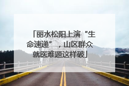丽水松阳上演“生命速递”，山区群众就医难题这样破