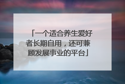 一个适合养生爱好者长期自用，还可兼顾发展事业的平台