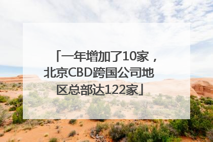 一年增加了10家，北京CBD跨国公司地区总部达122家