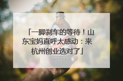 一脚刹车的等待！山东宝妈直呼太感动：来杭州创业选对了