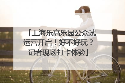 上海乐高乐园公众试运营开启！好不好玩？记者现场打卡体验