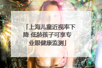 上海儿童近视率下降 低龄孩子可享专业眼健康监测