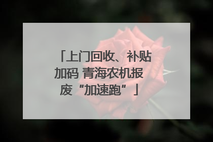 上门回收、补贴加码 青海农机报废“加速跑”