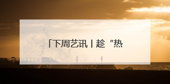 下周艺讯丨趁“热”收好这份清单，暑气退！退！退！