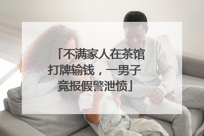 不满家人在茶馆打牌输钱，一男子竟报假警泄愤