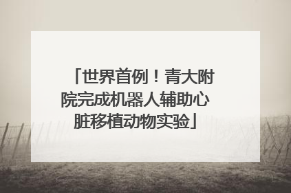 世界首例！青大附院完成机器人辅助心脏移植动物实验