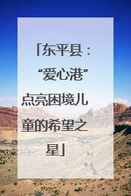 东平县：“爱心港”点亮困境儿童的希望之星