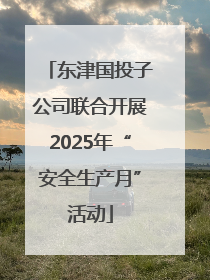 东津国投子公司联合开展2025年“安全生产月”活动