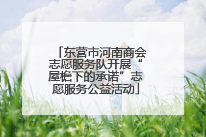 东营市河南商会志愿服务队开展“屋檐下的承诺”志愿服务公益活动