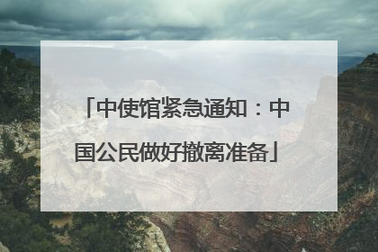 中使馆紧急通知：中国公民做好撤离准备