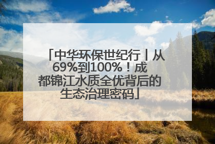 中华环保世纪行丨从69%到100%！成都锦江水质全优背后的生态治理密码