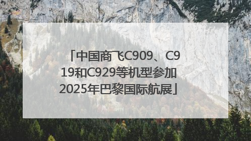 中国商飞C909、C919和C929等机型参加2025年巴黎国际航展