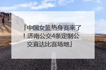 中国女篮热身赛来了！济南公交4条定制公交直达比赛场地