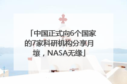中国正式向6个国家的7家科研机构分享月壤，NASA无缘