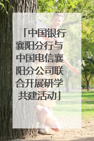 中国银行襄阳分行与中国电信襄阳分公司联合开展研学共建活动