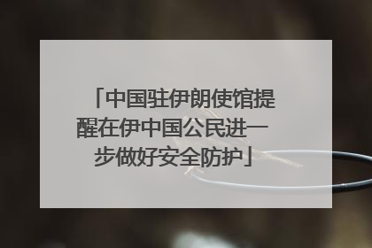 中国驻伊朗使馆提醒在伊中国公民进一步做好安全防护