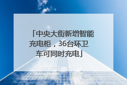 中央大街新增智能充电柜，36台环卫车可同时充电