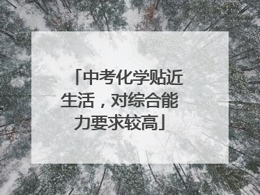 中考化学贴近生活，对综合能力要求较高