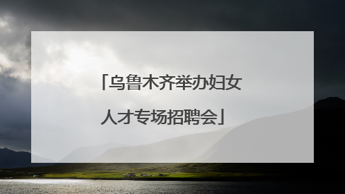 乌鲁木齐举办妇女人才专场招聘会