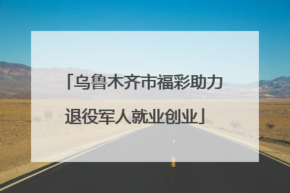 乌鲁木齐市福彩助力退役军人就业创业