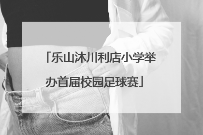 乐山沐川利店小学举办首届校园足球赛