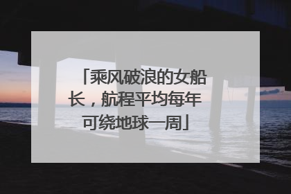 乘风破浪的女船长，航程平均每年可绕地球一周