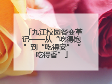 九江校园餐变革记——从“吃得饱”到“吃得安”“吃得香”