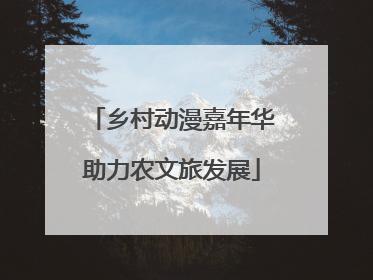 乡村动漫嘉年华助力农文旅发展