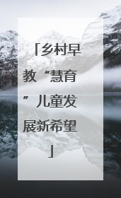 乡村早教“慧育”儿童发展新希望