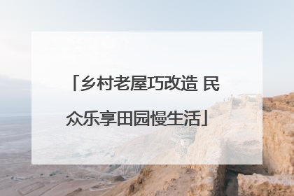 乡村老屋巧改造 民众乐享田园慢生活