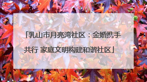 乳山市月亮湾社区：金婚携手共行 家庭文明构建和谐社区