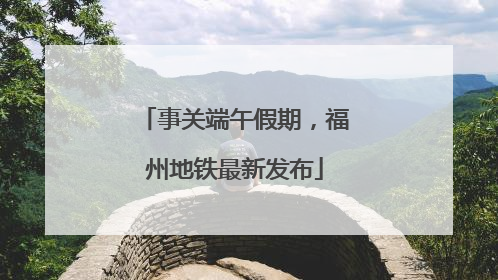 事关端午假期，福州地铁最新发布