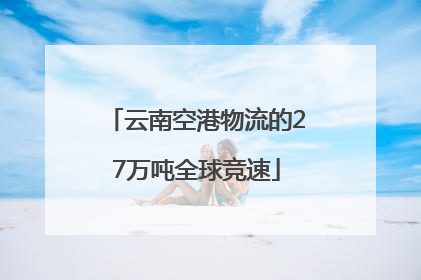 云南空港物流的27万吨全球竞速