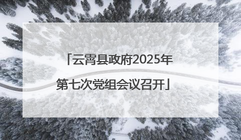 云霄县政府2025年第七次党组会议召开