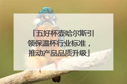 五好杯壶哈尔斯引领保温杯行业标准，推动产品品质升级