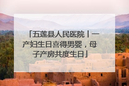 五莲县人民医院丨一产妇生日喜得男婴，母子产房共度生日