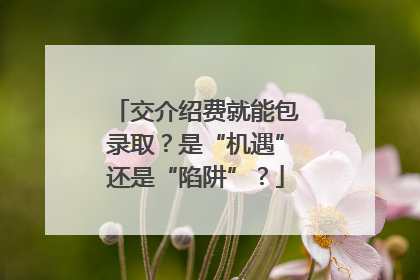 交介绍费就能包录取？是“机遇”还是“陷阱”？