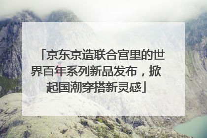 京东京造联合宫里的世界百年系列新品发布，掀起国潮穿搭新灵感