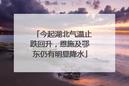 今起湖北气温止跌回升，恩施及鄂东仍有明显降水