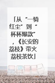 从“一骑红尘”到“杯杯爆款”，《长安的荔枝》带火荔枝茶饮