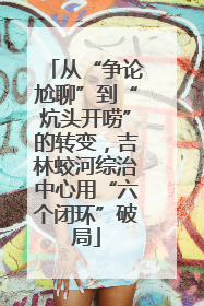 从“争论尬聊”到“炕头开唠”的转变，吉林蛟河综治中心用“六个闭环”破局