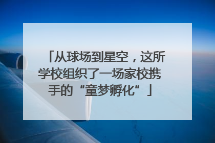 从球场到星空，这所学校组织了一场家校携手的“童梦孵化”