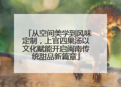 从空间美学到风味定制，上官四果汤以文化赋能开启闽南传统甜品新篇章