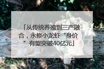 从传统养殖到三产融合，永修小龙虾“身价”有望突破40亿元