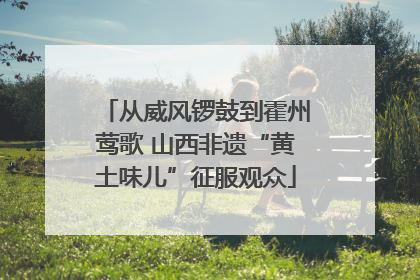 从威风锣鼓到霍州莺歌 山西非遗“黄土味儿”征服观众