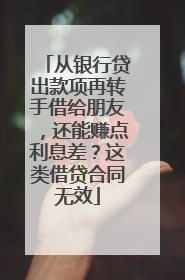 从银行贷出款项再转手借给朋友，还能赚点利息差？这类借贷合同无效