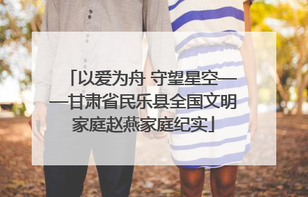 以爱为舟 守望星空——甘肃省民乐县全国文明家庭赵燕家庭纪实