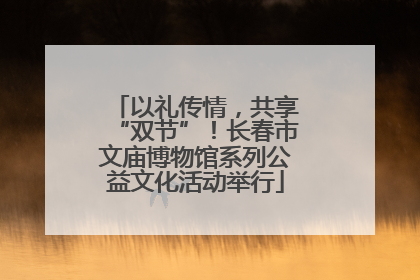 以礼传情，共享“双节”！长春市文庙博物馆系列公益文化活动举行