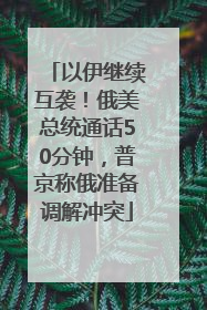 以伊继续互袭！俄美总统通话50分钟，普京称俄准备调解冲突