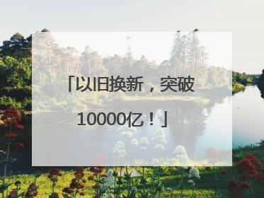 以旧换新，突破10000亿！